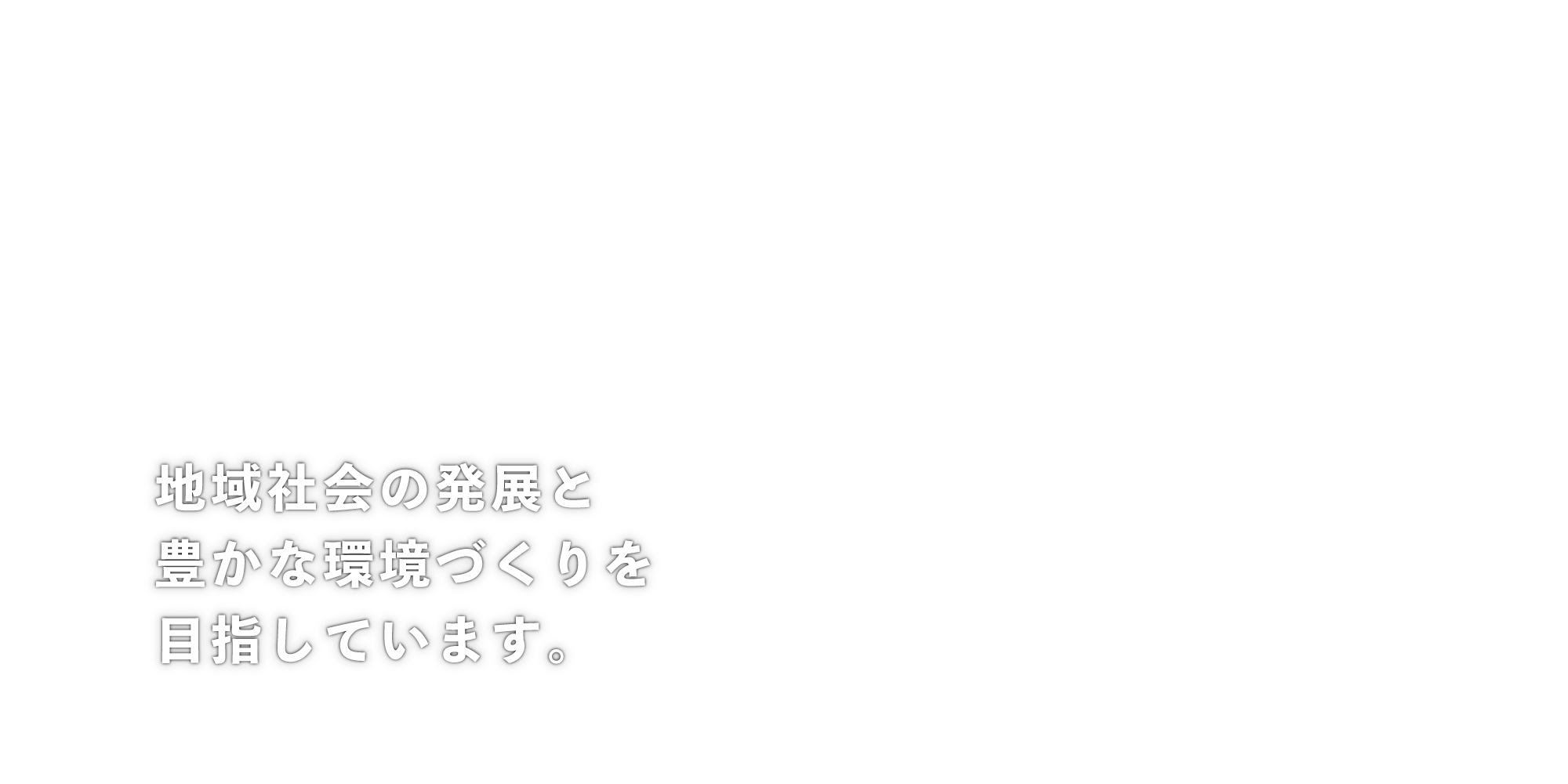 地域社会の発展と豊かな環境づくりを目指しています。